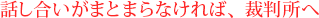 話し合いがまとまらなければ、裁判所へ