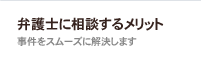 弁護士に相談するメリット　事件をスムーズに解決します
