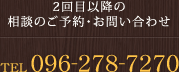 2回目以降のご相談のご予約・お問い合わせはこちら TEL096-278-7270