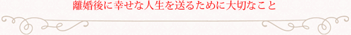 離婚後に幸せな人生を送るために大切なこと