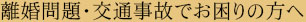 離婚問題・交通事故でお困りの方